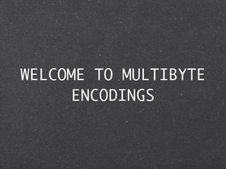 WELCOME TO MULTIBYTE
      ENCODINGS
 