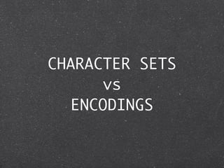CHARACTER SETS
       vs
   ENCODINGS
 