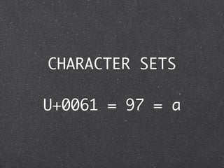 CHARACTER SETS

U+0061 = 97 = a
 
