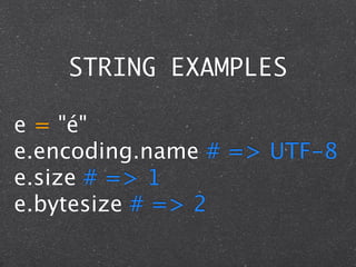 STRING EXAMPLES

e = "é"
e.encoding.name # => UTF-8
e.size # => 1
e.bytesize # => 2
 