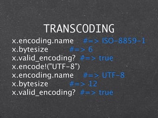 TRANSCODING
x.encoding.name #=> ISO-8859-1
x.bytesize     #=> 6
x.valid_encoding? #=> true
x.encode!("UTF-8")
x.encoding.name #=> UTF-8
x.bytesize     #=> 12
x.valid_encoding? #=> true
 