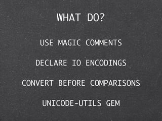 WHAT DO?

    USE MAGIC COMMENTS

   DECLARE IO ENCODINGS

CONVERT BEFORE COMPARISONS

    UNICODE-UTILS GEM
 