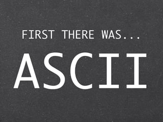 FIRST THERE WAS...



ASCII
 