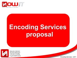 Encoding Services
    proposal

Maurizio Gabriele
Business Manager
+39 349 5193206
mgabriele@nowit.it
                     Encoding Services – 2011
 