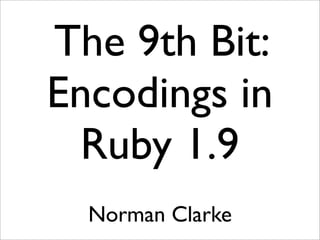 The 9th Bit:
Encodings in
Ruby 1.9
Norman Clarke
 