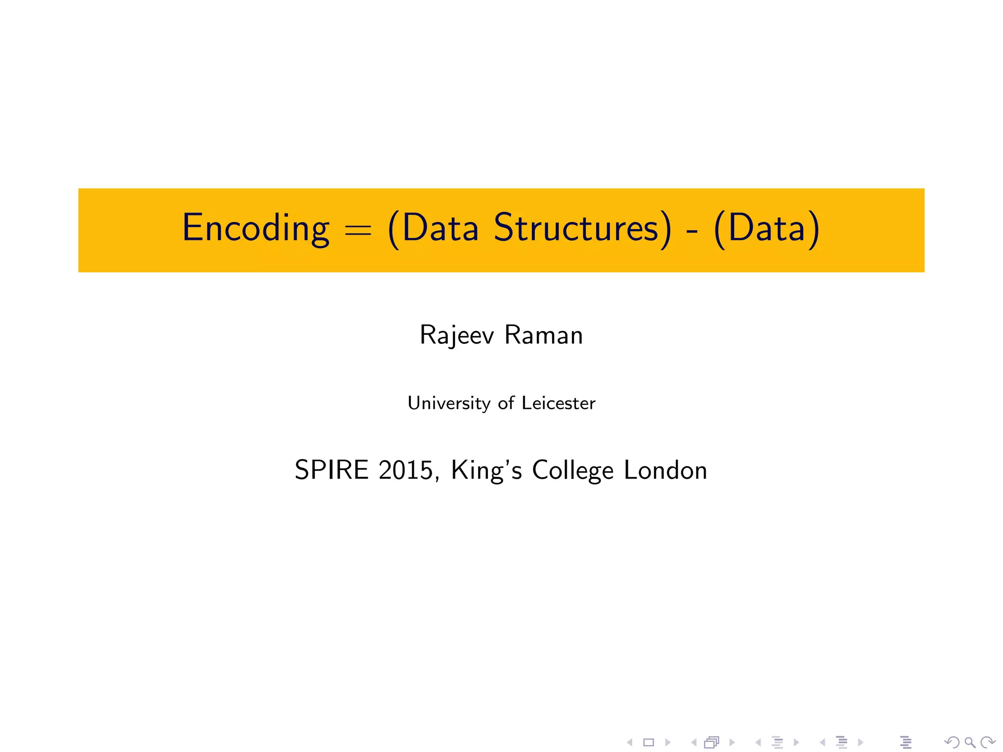 Encoding = (Data Structures) - (Data)
Rajeev Raman
University of Leicester
SPIRE 2015, King’s College London
 