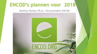 ENCOD’s plannen voor 2018
Matthijs Pontier, Ph.D., Vice-president ENCOD
 