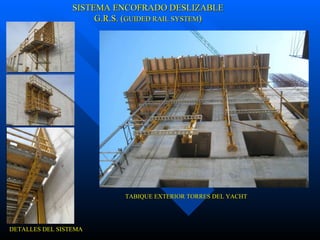 SISTEMA ENCOFRADO DESLIZABLE G.R.S. ( GUIDED RAIL SYSTEM ) TABIQUE EXTERIOR TORRES DEL YACHT DETALLES DEL SISTEMA 