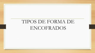 TIPOS DE FORMA DE
ENCOFRADOS
 