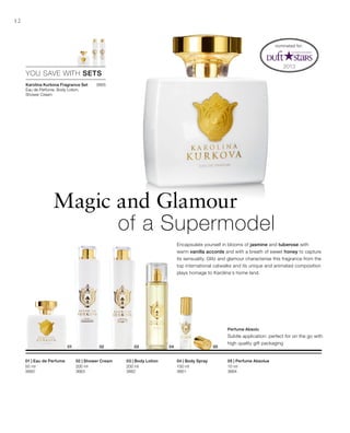 200 ml
3663
200 ml
3662
100 ml
3661
10 ml
3664
50 ml
3660
3665
12
YOU SAVE WITH SETS
Encapsulate yourself in blooms of jasmine and tuberose with
warm vanilla accords and with a breath of sweet honey to capture
its sensuality. Glitz and glamour characterise this fragrance from the
top international catwalks and its unique and animated composition
plays homage to Karolina‘s home land.
nominated for:
Karolina Kurkova Fragrance Set
Eau de Perfume, Body Lotion,
Shower Cream
02 | Shower Cream 03 | Body Lotion 04 | Body Spray 05 | Perfume Absolue01 | Eau de Perfume
Magic and Glamour
of a Supermodel
Perfume Absolu
Subtle application: perfect for on the go with
high quality gift packaging
 