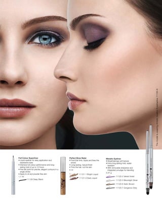 11128 Deep Black
1,1 ml
	 11121-1 Bright Liquid
	 11121-2 Dark Liquid
6 ml
		 11120-2 Velvet Violet
		 11120-3 Moonlight Silver
		 11120-6 Satin Brown
		 11120-7 Gorgeous Grey
0,37 g
ThemodeliswearingArtisticQuattroEyeshadow11150-8
Full Colour Superliner
• Liquid eyeliner for easy application and
expressive eyes
• Intensive full colour performance and long-
lasting hold of up to 12 hours
• Fine felt point for precise, elegant contours in a
single stroke
• Apply to oil and powder-free skin
Perfect Brow Styler
• Fluid that tints, styles and fixes the
brows
• Long-lasting, natural finish
• Tints the hair, not the skin
Metallic Eyeliner
• Breathtakingly soft texture
• Extra long-lasting hold, water-
resistant
• With removable sharpener and
integrated smudger for blending
 