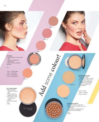 9 g
10440-1 Sand
10440-2 Caramel
10440-3 Apricot
4 g
10441-1 Warm Peach
10441-2 Cold Berry
10441-4 Warm Berry
10441-5 Cold Apricot
10441-1
10441-2
10441-4
10441-5
10440-2
10440-1
10440-3
01 | Blush
• Light texture for a vital, natural
look
• With pure minerals and
Phycocorail®
• With micro fine mattifying
pigments
15 g
10064
18 g
10068
50
Addsomecolour!
02 | Loose Powder
• Silky-weightless
texture for a natural
style
• Perfect fixation for
beautiful, even skin
• Transparent, suited
for all make-up
shades
• With pure minerals
03 | Pressed Powder
• Perfectly mattified
complexion – also on the go
• Smooth, light texture that
conjures up a radiant look
and lets the skin breathe
• with pure minerals and
Phycocorail®
04 | Bronzing Pearls
• Bronzing powder in pearl form
• Adds a touch of summer tan to the
complexion
• Also perfect for highlighting the
cheeks and the décolleté
 