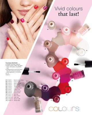 01 | 10400-1 	 Marshmallow White
02 | 10400-2 	 Frosty Vanilla
03 | 10400-3 	 Ballerina Rose
04 | 10400-4 	 Sandy Beige
05 | 10400-5 	 Toffee Cream
06 | 10400-6 	 Latte Macchiato
07 | 10400-7 	 Happy Coral
08 | 10400-8 	 Pink Flamenco
09 | 10400-9 	 Foxy Fuchsia
10 | 10400-10 	 Red Kiss
11 | 10400-11 	 Black Cherry
12 | 10400-12 	 Lady Lilac
13 | 10400-13 	 Brown Truffle
14 | 10400-14 	 Smoky Grey
5,5 ml
10400-1
Vivid colours
that last!
True Colour Nail Polish
• Perfekte Deckkraft, brilliantes
• Perfect opacity, brilliant high-gloss
finish, vivid colours, long-lasting
hold
• Professional fan brush that follows
the nail‘s contours for precise
polish application in one stroke
 