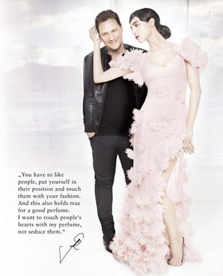 7
„You have to like
people, put yourself in
their position and touch
them with your fashion.
And this also holds true
for a good perfume.
I want to touch people‘s
hearts with my perfume,
not seduce them.“
 