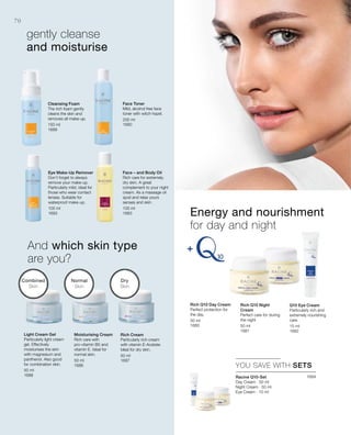 150 ml
1689
100 ml
1693
200 ml
1690
100 ml
1683
50 ml
1688
50 ml
1686
50 ml
1687
50 ml
1680 50 ml
1681
15 ml
1682
1684


70
YOU SAVE WITH SETS
gently cleanse
and moisturise
And which skin type
are you?
Racine Q10-Set
Day Cream · 50 ml
Night Cream · 50 ml
Eye Cream · 15 ml
Energy and nourishment
for day and night
Dry
Skin
Normal
Skin
Combined
Skin
Cleansing Foam
The rich foam gently
cleans the skin and
removes all make-up.
Eye Make-Up Remover
Don‘t forget to always
remove your make-up.
Particularly mild, ideal for
those who wear contact
lenses. Suitable for
waterproof make-up.
Face Toner
Mild, alcohol free face
toner with witch-hazel.
Face – and Body Oil
Rich care for extremely
dry skin. A great
complement to your night
cream. As a massage oil
spoil and relax yours
senses and skin.
Light Cream Gel
Particularly light cream
gel. Effectively
moisturises the skin
with magnesium and
panthenol. Also good
for combination skin.
Moisturising Cream
Rich care with
pro-vitamin B5 and
vitamin E. Ideal for
normal skin.
Rich Cream
Particularly rich cream
with vitamin E-Acetate.
Ideal for dry skin.
Rich Q10 Day Cream
Perfect protection for
the day.
Rich Q10 Night
Cream
Perfect care for during
the night
Q10 Eye Cream
Particularly rich and
extremely nourishing
care.
 