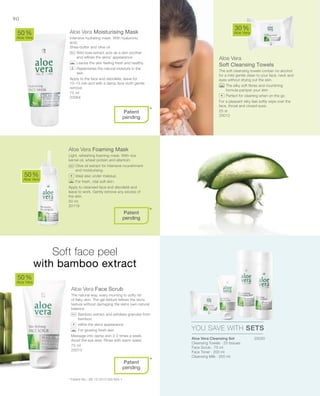 75 ml
20064
25 st
20012
50 ml
20119
75 ml
20013
20020


90
Aloe Vera Moisturising Mask
Intensive hydrating mask. With hyaluronic
acid,
Shea-butter and olive oil.
		Wild rose extract acts as a skin soother
and refines the skins‘ appearance
		Leaves the skin feeling fresh and healthy
		Replenishes the natural moisture in the
skin
Apply to the face and decollete, leave for
10–15 min and with a damp face cloth gentle
remove
Aloe Vera
Soft Cleansing Towels
The soft cleansing towels contain no alcohol
for a mild gentle clean to your face, neck and
eyes without drying out the skin.
		The silky soft fibres and nourishing
formula pamper your skin
		Perfect for cleaning when on the go
For a pleasant silky feel softly wipe over the
face, throat and closed eyes.
Aloe Vera Foaming Mask
Light, refreshing foaming mask. With rice
kernel oil, wheat protein and allantoin.
		Olive oil extract for intensive nourishment
and moisturising.
		Ideal also under makeup.
		For fresh, vital soft skin.
Apply to cleansed face and décolleté and
leave to work. Gently remove any excess of
the skin.
Aloe Vera Face Scrub
The natural way, every morning to softy rid
of flaky skin. The gel texture refines the skins
texture without damaging the skins own natural
balance.
		Bamboo extract and exfoliate granules from
bamboo
		refine the skins appearance
		For glowing fresh skin
Massage into damp skin 2-3 times a week.
Avoid the eye area. Rinse with warm water.
50 %
Aloe Vera
30 %
Aloe Vera
50 %
Aloe Vera
50 %
Aloe Vera
YOU SAVE WITH SETS
*
*
*
Patent
pending
+
Patent
pending
+
Patent
pending
+
Soft face peel
with bamboo extract
* Patent-No.: DE 10 2010 030 654.1
Aloe Vera Cleansing Set
Cleansing Towels · 25 tissues
Face Scrub · 75 ml
Face Toner · 200 ml
Cleansing Milk · 200 ml
 