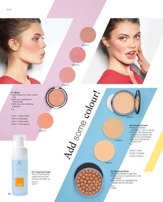 102
150 ml
10377
Addsomecolour!
4 g
10441-1 Warm Peach
10441-2 Cold Berry
10441-4 Warm Berry
10441-5 Cold Apricot
01 | Blush
• Light texture for a vital, natural
look
• With pure minerals and
Phycocorail®
• With micro fine mattifying
pigments
9 g
10440-1 Sand
10440-2 Caramel
10440-3 Apricot
18 g
10068
02 | Pressed Powder
• Perfectly mattified
complexion – also on the go
• Smooth, light texture that
conjures up a radiant look
and lets the skin breathe
• with pure minerals and
Phycocorail®
04 | Bronzing Pearls
• Bronzing powder in pearl form
• Adds a touch of summer tan to the
complexion
• Also perfect for highlighting the
cheeks and the décolleté
03 | Cleansing Foam
The rich foam gently
cleans the skin and
removes all make-up.
 