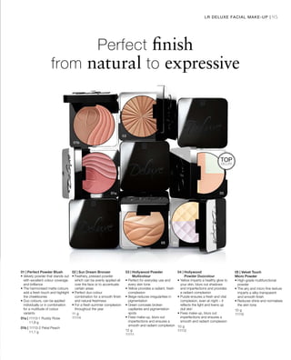 95
01a | 11113-1 Ruddy Rose
			11,8 g
01b | 11113-2 Petal Peach
			11,1 g
11 g
11114
12 g
11111
10 g
11112
10 g
11110
TOP
SELLER
Perfect finish
from natural to expressive
01 | Perfect Powder Blush
• Velvety powder that stands out
with excellent colour coverage
and brilliance
• The harmonised matte colours
add a fresh touch and highlight
the cheekbones
• Duo colours, can be applied
individually or in combination
for a multitude of colour
variants
02 | Sun Dream Bronzer
• Feathery, pressed powder
which can be evenly applied all
over the face or to accentuate
certain areas
• Perfect duo-colour
combination for a smooth finish
and natural freshness
• For a fresh summer complexion
throughout the year
03 | Hollywood Powder
Multicolour
• Perfect for everyday use and
every skin tone
• Yellow provides a radiant, fresh
complexion
• Beige reduces irregularities in
pigmentation
• Green conceals broken
capillaries and pigmentation
spots
• Fixes make-up, blurs out
imperfections and ensures a
smooth and radiant complexion
04 | Hollywood
Powder Duocolour
• Yellow imparts a healthy glow to
your skin, blurs out shadows
and imperfections and provides
a radiant complexion
• Purple ensures a fresh and vital
complexion, even at night – it
reflects the light and livens up
dull skin
• Fixes make-up, blurs out
imperfections and ensures a
smooth and radiant complexion
05 | Velvet Touch
Micro Powder
• High-grade multifunctional
powder
• The airy and micro fine texture
imparts a silky-transparent
and smooth finish
• Reduces shine and normalises
the skin tone
LR DELUXE FACIAL MAKE-UP |
 