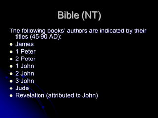 Bible (NT)
The following books’ authors are indicated by their
titles (45-90 AD):
 James
 1 Peter
 2 Peter
 1 John
 2 John
 3 John
 Jude
 Revelation (attributed to John)
 