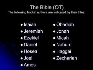 The Bible (OT)
The following books’ authors are indicated by their titles:
 Isaiah
 Jeremiah
 Ezekiel
 Daniel
 Hosea
 Joel
 Amos
 Obadiah
 Jonah
 Micah
 Nahum
 Haggai
 Zechariah
 