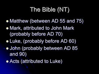 The Bible (NT)
 Matthew (between AD 55 and 75)
 Mark, attributed to John Mark
(probably before AD 70)
 Luke, (probably before AD 60)
 John (probably between AD 85
and 90)
 Acts (attributed to Luke)
 
