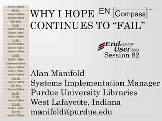 WHY I HOPE
CONTINUES TO “FAIL”
Alan Manifold
Systems Implementation Manager
Purdue University Libraries
West Lafayette, Indiana
manifold@purdue.edu
Session 82
 