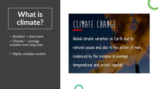 What is
climate?
• Weather = short time
• Climate = average
weather over long time
• Highly complex system
 