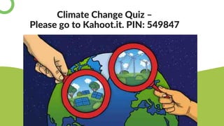 Climate Change Quiz –
Please go to Kahoot.it. PIN: 549847
 