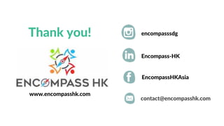 Encompass-HK
EncompassHKAsia
contact@encompasshk.com
04
Thank you!
www.encompasshk.com
encompasssdg
 