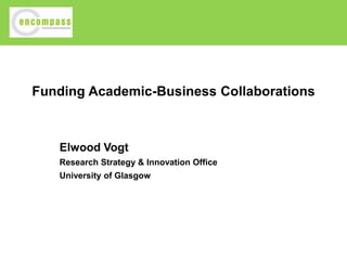Funding Academic-Business Collaborations

Elwood Vogt
Research Strategy & Innovation Office
University of Glasgow

 