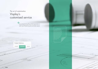 Catalogue Bespoke
Product Solutions
Customised
18 19Customised segment
Our customised service offers unlimited customisation of
Visplay catalogue systems. There is an endless choice of
sizes, colours, finishes and special merchandise supports.
The art of customisation
Visplay’s
customised service
 