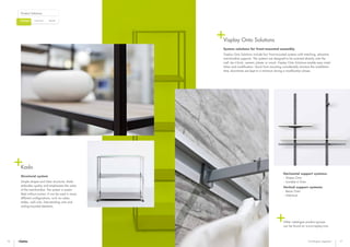 Bespoke
Product Solutions
CustomisedCatalogue
16 17Catalogue segment
Kado
Structural system
Simple shapes and clear structures. Kado
embodies quality and emphasises the value
of the merchandise. The system is assem-
bled without screws. It can be used in many
different configurations, such as cubes,
tables, wall units, free-standing units and
ceiling-mounted elements.
Visplay Onto Solutions
System solutions for front-mounted assembly
Visplay Onto Solutions include four front-mounted systems with matching, attractive
merchandise supports. The systems are designed to be screwed directly onto the
wall, be it brick, cement, plaster or wood. Visplay Onto Solutions enable easy instal-
lation and modification. Quick front mounting considerably shortens the installation
time; downtimes are kept to a minimum during a modification phase.
Horizontal support systems:
- Stripes Onto
- Invisible 6 Onto
Vertical support systems:
- Beam Onto
- InVertical
Other catalogue product groups
can be found on www.visplay.com
 