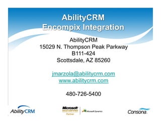 1
AbilityCRM
Encompix Integration
AbilityCRM
15029 N. Thompson Peak Parkway
B111-424
Scottsdale, AZ 85260
jmarzola@abilitycrm.com
www.abilitycrm.com
480-726-5400
 