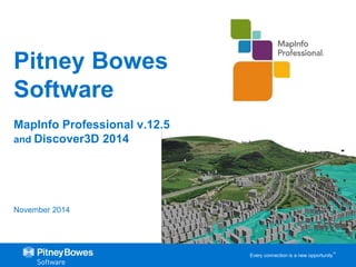 Every connection is a new opportunity™ 
Pitney Bowes 
Software 
MapInfo Professional v.12.5 
and Discover3D 2014 
November 2014 
 