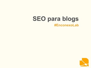 SEO para blogs
#EnconexoLab
 