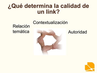 ¿Qué determina la calidad de
un link?
Relación
temática Autoridad
Contextualización
 