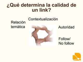 ¿Qué determina la calidad de
un link?
Relación
temática Autoridad
Contextualización
Follow/
No follow
 