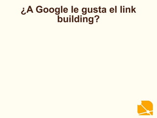 ¿A Google le gusta el link
building?
 