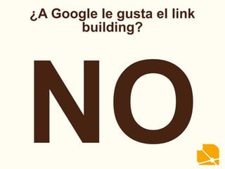 ¿A Google le gusta el link
building?
NO
 