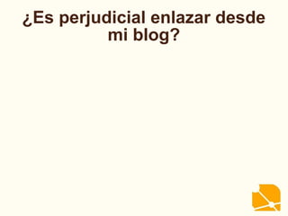 ¿Es perjudicial enlazar desde
mi blog?
 
