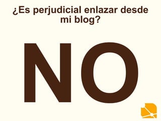 ¿Es perjudicial enlazar desde
mi blog?
NO
 