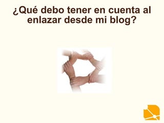 ¿Qué debo tener en cuenta al
enlazar desde mi blog?
 