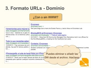 3. Formato URLs
¿Con o sin WWW?¿Con o sin WWW?
Puedes eliminar o añadir las
3W desde el archivo .htaccess
Puedes eliminar o añadir las
3W desde el archivo .htaccess
- Dominio
 