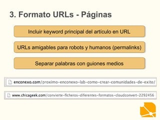 3. Formato URLs
Incluir keyword principal del artículo en URLIncluir keyword principal del artículo en URL
URLs amigables para robots y humanos (permalinks)URLs amigables para robots y humanos (permalinks)
Separar palabras con guiones mediosSeparar palabras con guiones medios
- Páginas
 
