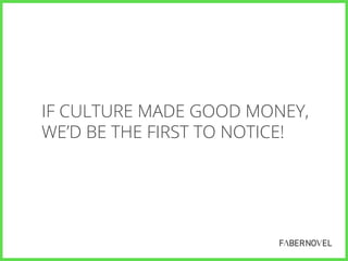 IF CULTURE MADE GOOD MONEY,
WE’D BE THE FIRST TO NOTICE!

 