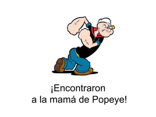 ¡Encontraron  a la mamá de Popeye! 