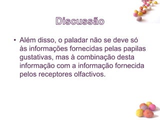 #
• Além disso, o paladar não se deve só
às informações fornecidas pelas papilas
gustativas, mas à combinação desta
informação com a informação fornecida
pelos receptores olfactivos.
 