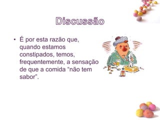 #
• É por esta razão que,
quando estamos
constipados, temos,
frequentemente, a sensação
de que a comida “não tem
sabor”.
 