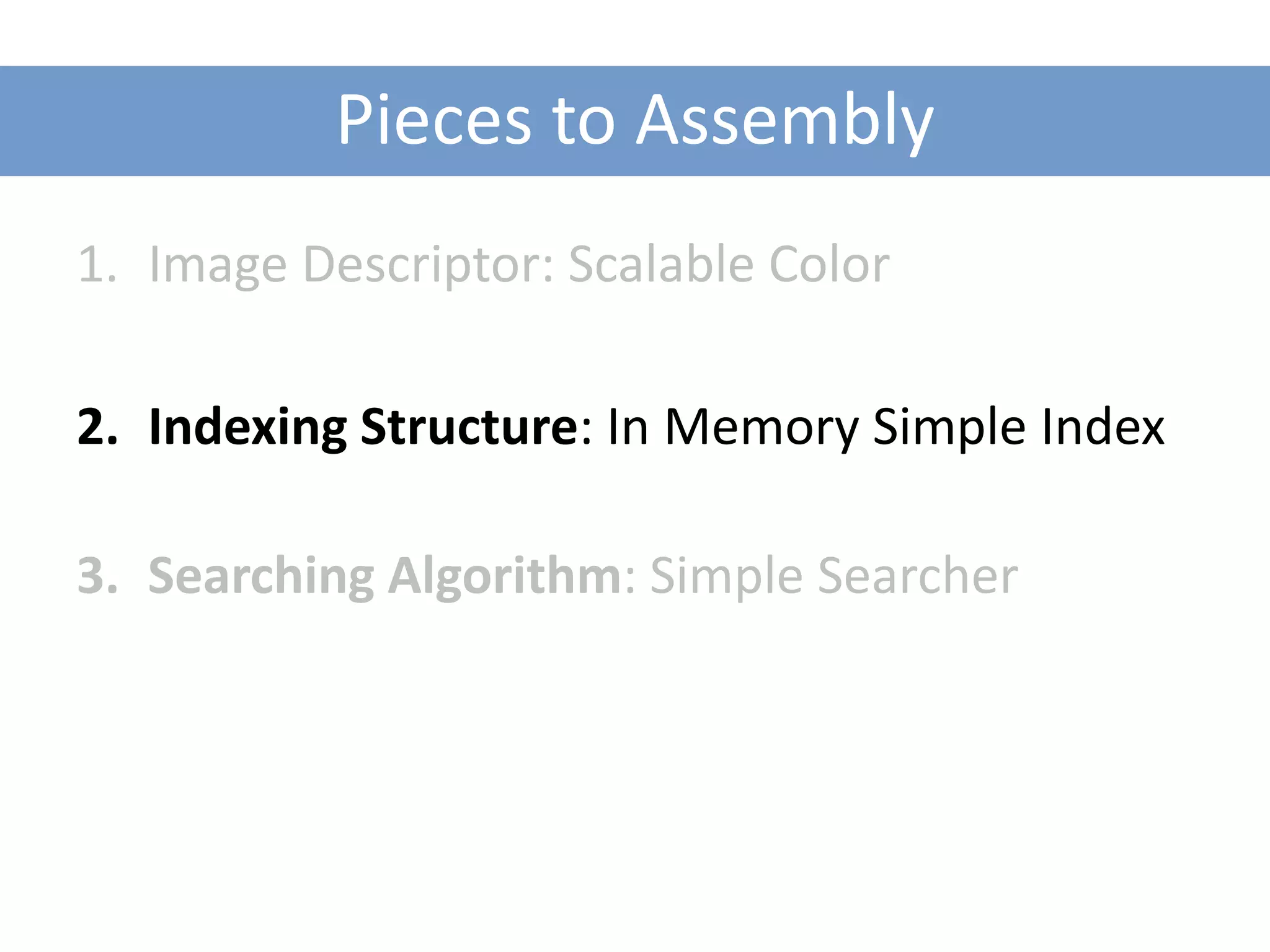 Pieces to Assembly
1. Image Descriptor: Scalable Color

2. Indexing Structure: In Memory Simple Index

3. Searching Algorithm: Simple Searcher
 
