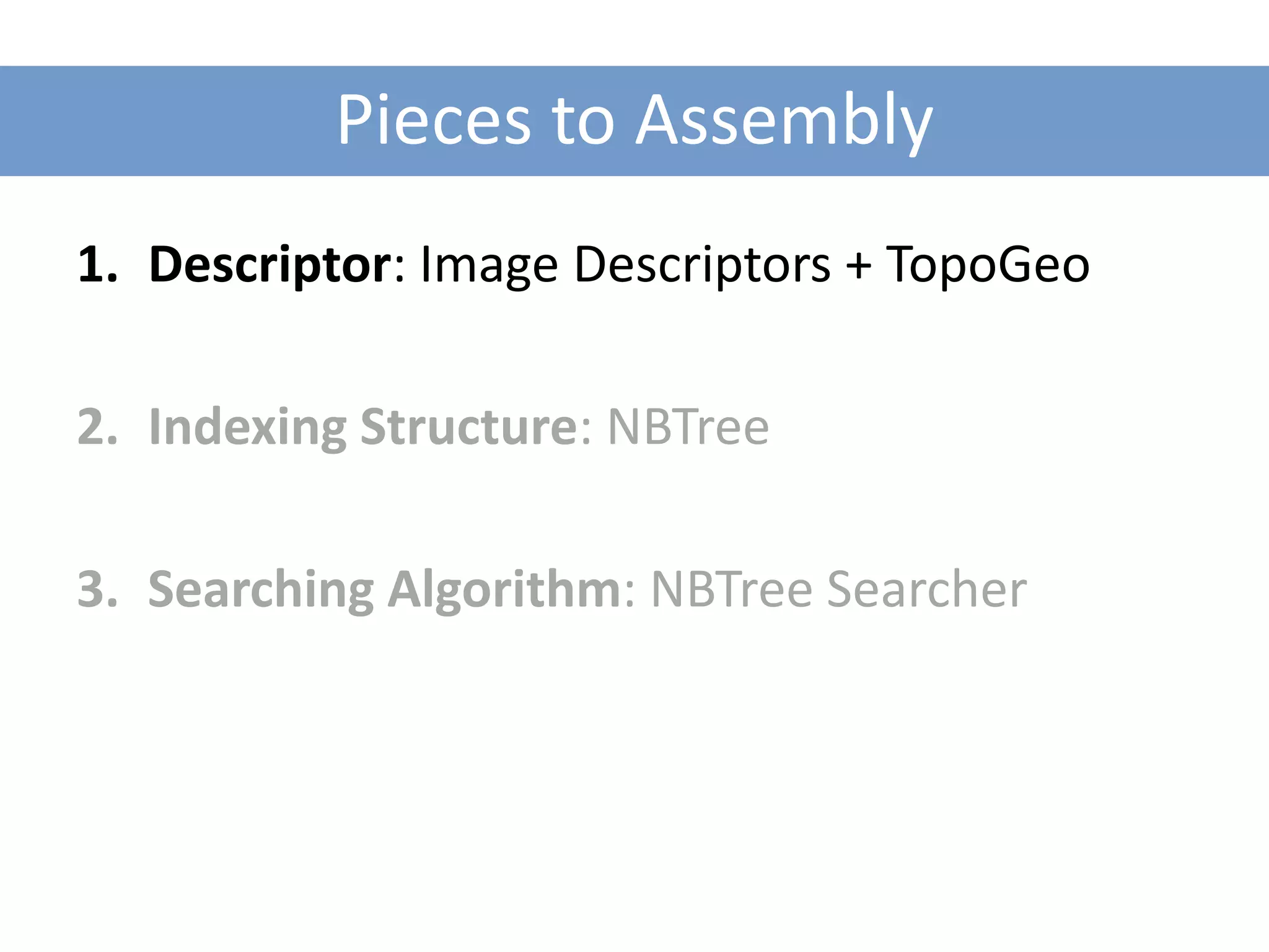 Pieces to Assembly
1. Descriptor: Image Descriptors + TopoGeo

2. Indexing Structure: NBTree

3. Searching Algorithm: NBTree Searcher
 